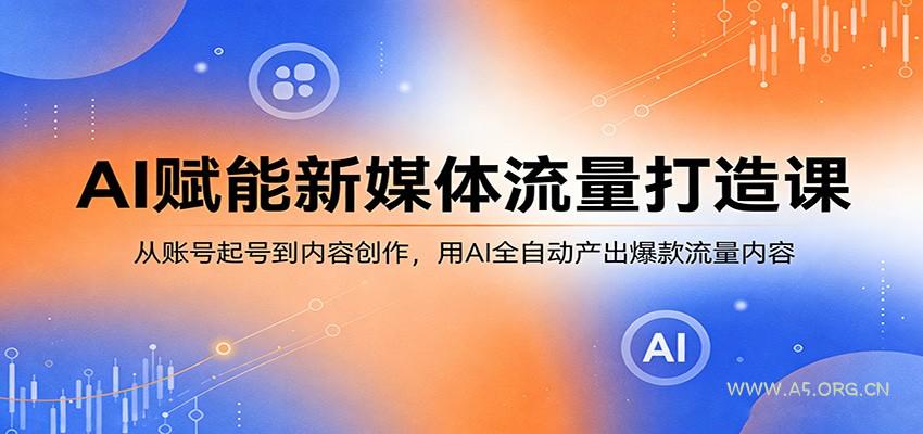 AI赋能新媒体流量打造课:从账号起号到内容创作,用AI全自动产出爆款流量内容-小红泡