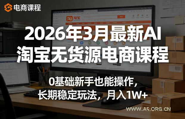 2026年3月最新AI淘宝无货源电商课程,0基础新手也能操作,长期稳定玩法,月入1W+(更新0410)-小红泡