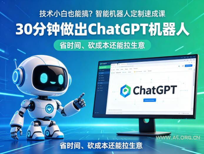 技术小白也能搞？智能机器人定制速成课，30分钟做出ChatGPT机器人，省时间、砍成本还能拉生意-小红泡