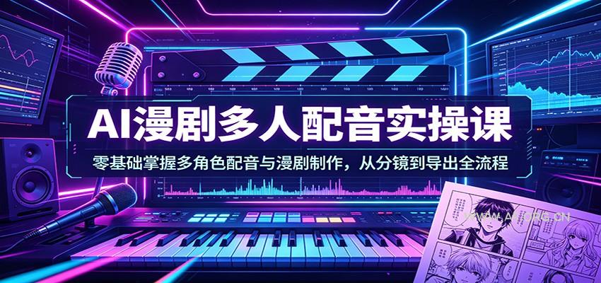 AI漫剧多人配音实操课:零基础掌握多角色配音与漫剧制作,从分镜到导出全流程-小红泡