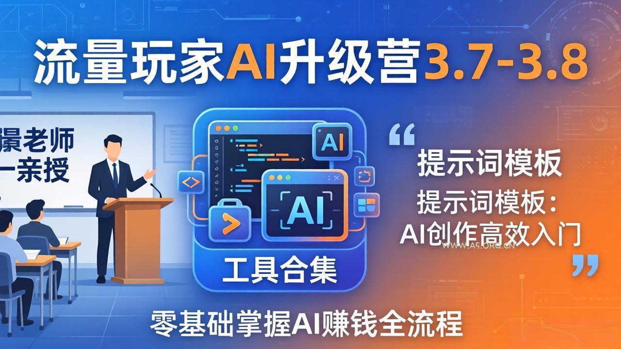 流量玩家AI升级营3.7-3.8全套资料：多老师亲授+工具合集+提示词模板，零基础掌握AI赚钱全流程-小红泡