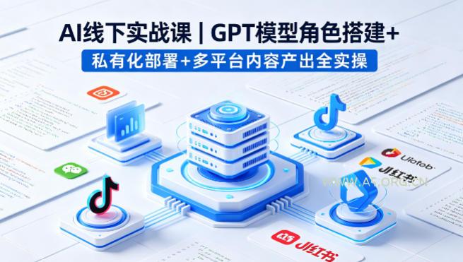 AI线下实战课,GPT模型角色搭建+私有化部署+多平台内容产出全实操-小红泡