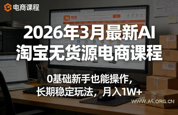 2026年3月最新AI淘宝无货源电商课程,0基础新手也能操作,长期稳定玩法,月入1W+(更新0415)-小红泡