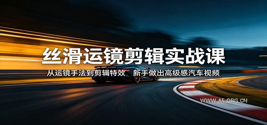 丝滑运镜剪辑实战课:从运镜手法到剪辑特效,新手做出高级感汽车视频-小红泡