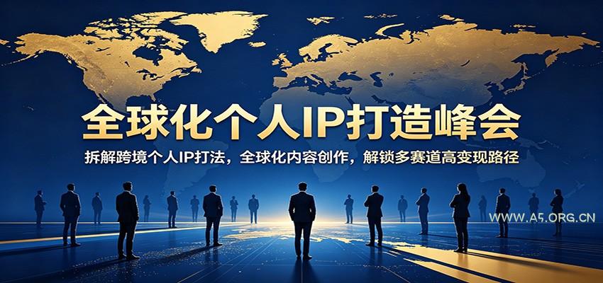 全球化个人IP打造峰会：拆解跨境个人IP打法，全球化内容创作，解锁多赛道高变现路径-小红泡