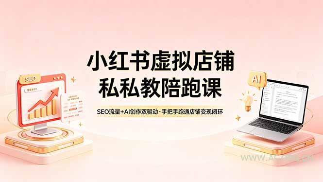 小红书虚拟店铺私教陪跑课,SEO流量+AI创作双驱动,手把手跑通店铺变现闭环-小红泡