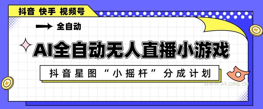 AI全自动直播小游戏,抖音星图小摇杆分成计划,支持多账号矩阵化运营【揭秘】-小红泡