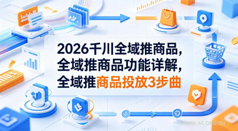 2026千川全域推商品,全域推商品功能详解,全域推商品投放3步曲-小红泡