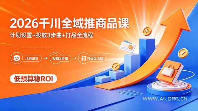 2026千川全域推商品课,计划设置+投放3步曲+打品全流程,低预算稳ROI-小红泡