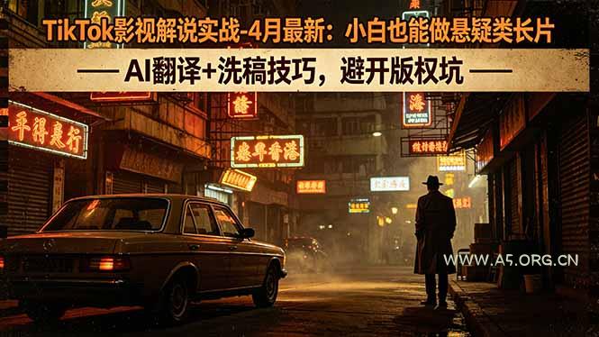 TikTok影视解说实战-4月最新:小白也能做悬疑类长片,AI翻译+洗稿技巧,避开版权坑-小红泡