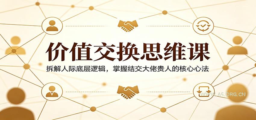 价值交换思维课：拆解人际底层逻辑，掌握结交大佬贵人的核心心法-小红泡