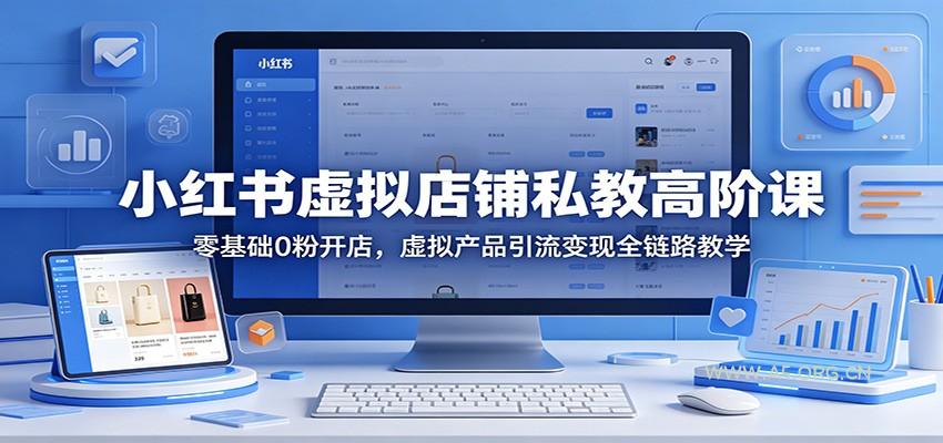 小红书虚拟店铺私教高阶课：零基础0粉开店，虚拟产品引流变现全链路教学-小红泡