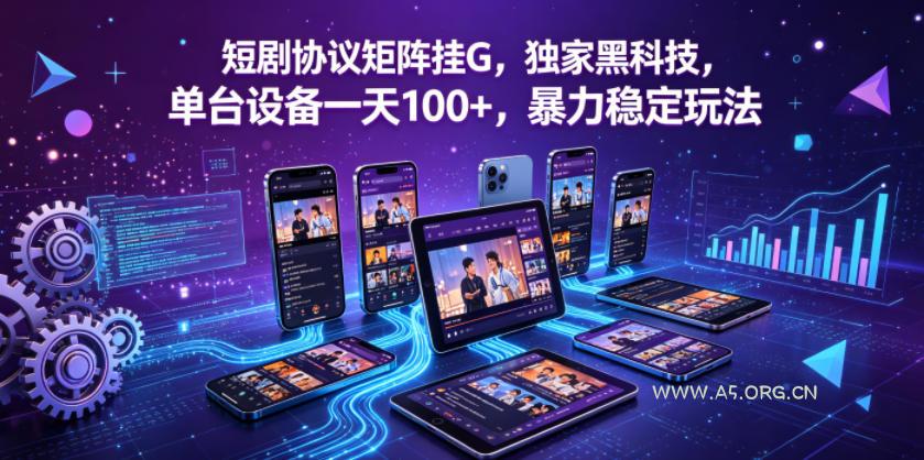 短剧协议矩阵挂G，独家黑科技，单台设备一天100+，暴力稳定玩法【揭秘】-小红泡