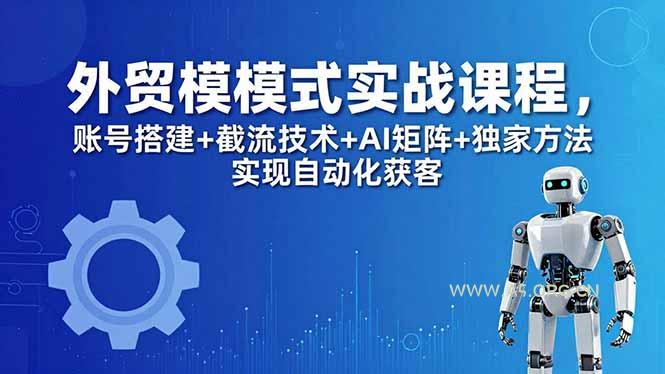 外贸新模式实战课程-更新5月,账号搭建+截流技术+AI矩阵+独家方法实现自动化获客-小红泡