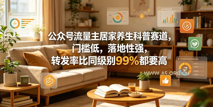 公众号流量主居家养生科普赛道,门槛低,落地性强,转发率比同级别99%都要高-小红泡