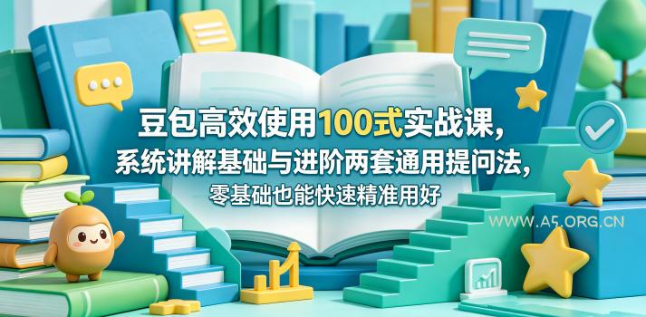 豆包高效使用100式实战课，系统讲解基础与进阶两套通用提问法，零基础也能快速精准用好豆包-小红泡