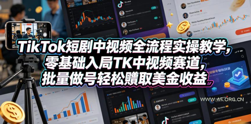 TikTok短剧中视频全流程实操教学,零基础入局TK中视频赛道,批量做号轻松賺取美金收益-小红泡