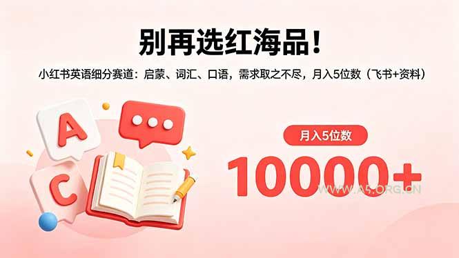 别再选红海品!小红书英语细分赛道:启蒙、词汇、口语,需求取之不尽,月入5位数(飞书+资料-小红泡