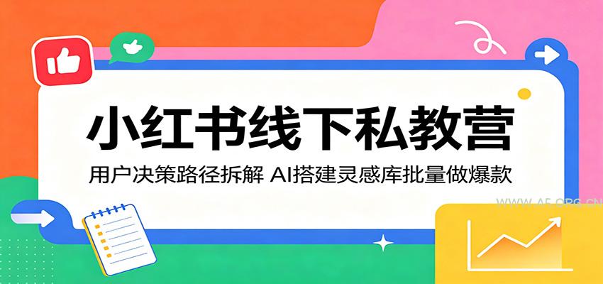 小红书线下私教营:用户决策路径拆解,AI搭建灵感库批量做爆款-小红泡