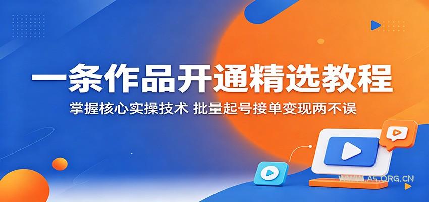 一条作品开通精选教程：掌握核心实操技术，批量起号接单变现两不误-小红泡