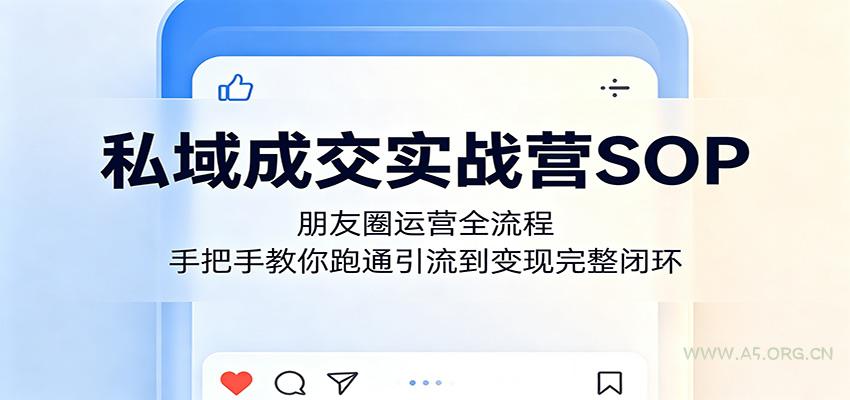私域成交实战营SOP：朋友圈运营全流程，手把手教你跑通引流到变现完整闭环-小红泡