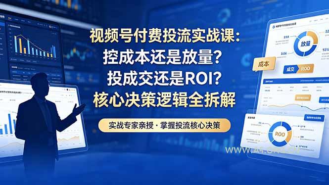视频号付费投流实战课-5月：控成本还是放量？投成交还是ROI？核心决策逻辑全拆解-小红泡