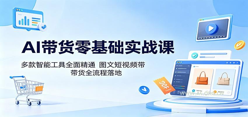 AI带货零基础实战课：多款智能工具全面精通，图文短视频带货全流程落地-小红泡