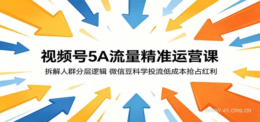 视频号5A流量精准运营课:拆解人群分层逻辑,微信豆科学投流低成本抢占红利-小红泡