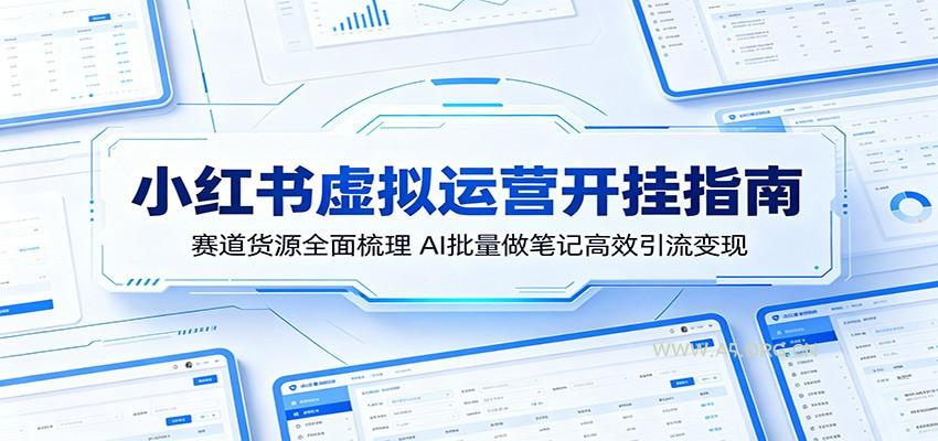 小红书虚拟运营开挂指南:赛道货源全面梳理,AI批量做笔记高效引流变现-小红泡