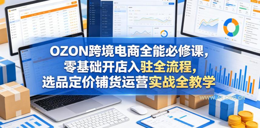 OZON跨境电商全能必修课,零基础开店入驻全流程,选品定价铺货运营实战全教学-小红泡