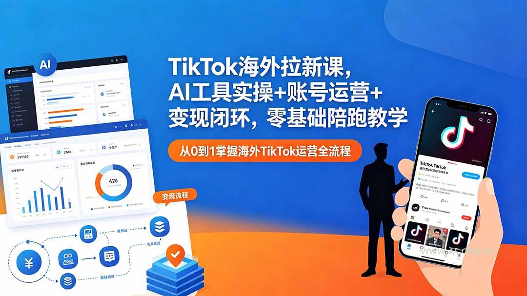 TikTok海外拉新课,AI工具实操+账号运营+变现闭环,零基础陪跑教学-小红泡