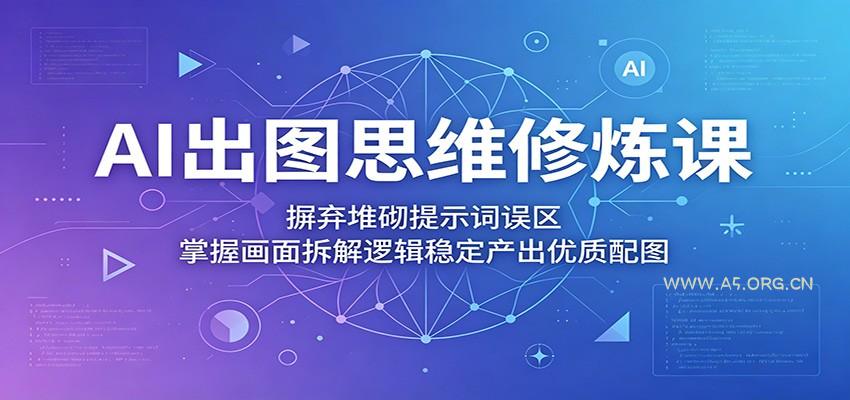 AI出图思维修炼课：摒弃堆砌提示词误区，掌握画面拆解逻辑稳定产出优质配图-小红泡