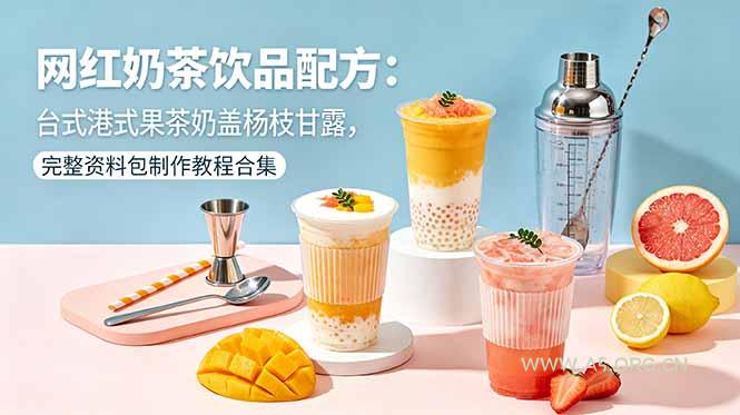 网红奶茶饮品配方:台式港式果茶奶盖杨枝甘露,完整资料包制作教程合集-小红泡