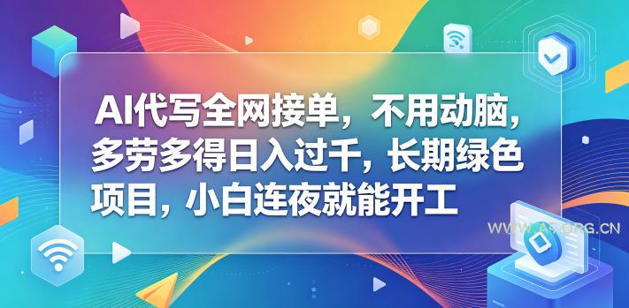 AI代写全网接单，不用动脑，多劳多得日入过千，长期绿色项目，小白连夜就能开工【揭秘】-小红泡