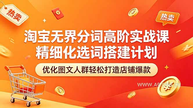 淘宝无界分词高阶实战课 精细化选词搭建计划 优化图文人群轻松打造店铺爆款-小红泡