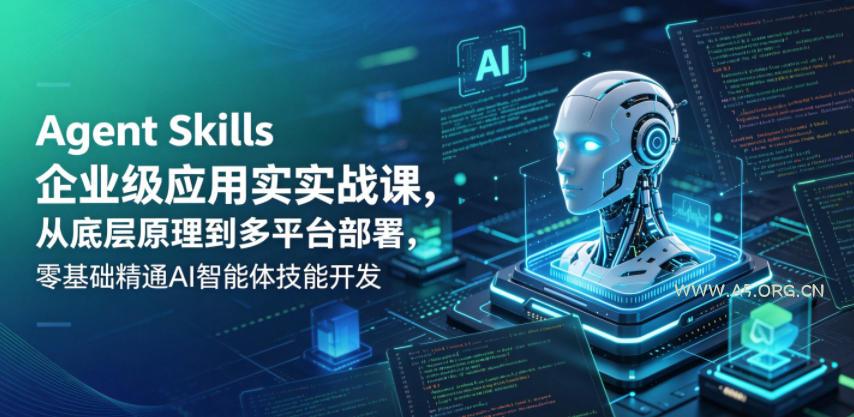 Agent Skills企业级应用实战课,从底层原理到多平台部署,零基础精通AI智能体技能开发-小红泡