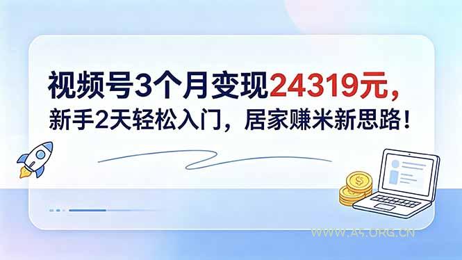 视频号3个月变现24319元,新手2天轻松入门,居家赚米新思路!-小红泡