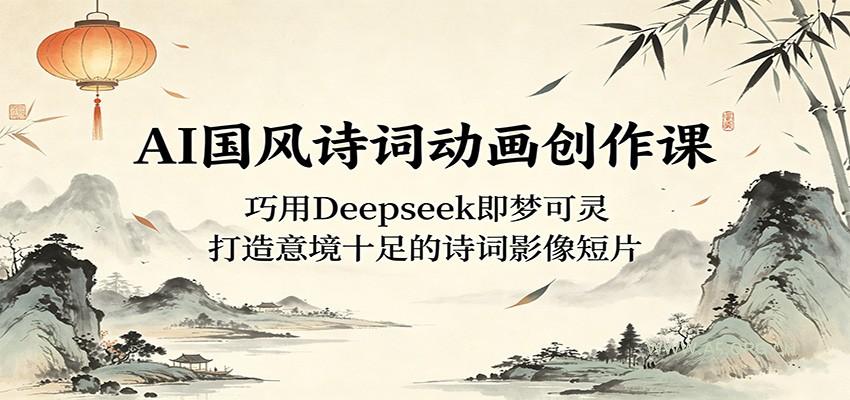 AI国风诗词动画创作课：巧用Deepseek即梦可灵，打造意境十足的诗词影像短片-小红泡