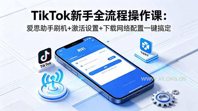 TikTok新手全流程操作课：爱思助手刷机+激活设置+下载网络配置一键搞定-小红泡