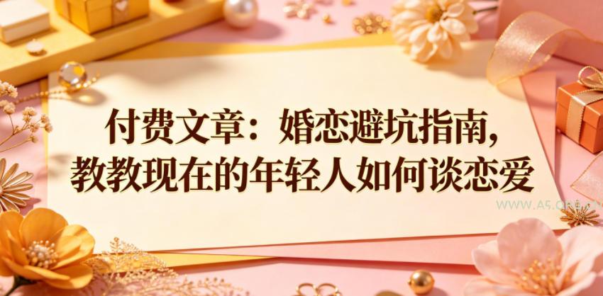 付费文章:婚恋避坑指南,教教现在的年轻人如何谈恋爱-小红泡