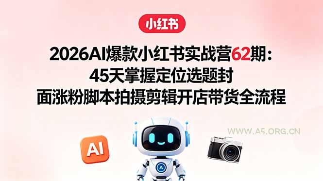 2026AI爆款小红书实战营62期:45天掌握定位选题封面涨粉脚本拍摄剪辑开店带货全流程-小红泡