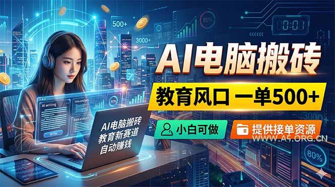 AI电脑搬砖，教育风口一单500+，小白可做，提供接单资源-小红泡
