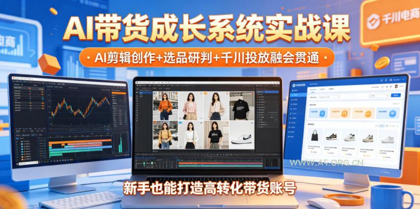 AI带货成长系统实战课,AI剪辑创作+选品研判+千川投放融会贯通,新手也能打造高转化带货账号(更新2026年)-小红泡
