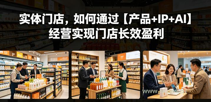 实体门店,如何通过【产品+IP+AI】经营实现门店长效盈利-小红泡
