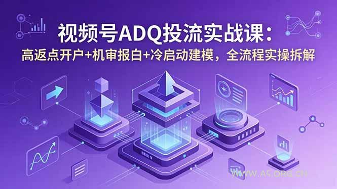 视频号ADQ投流实战课:高返点开户+机审报白+冷启动建模,全流程实操拆解-小红泡