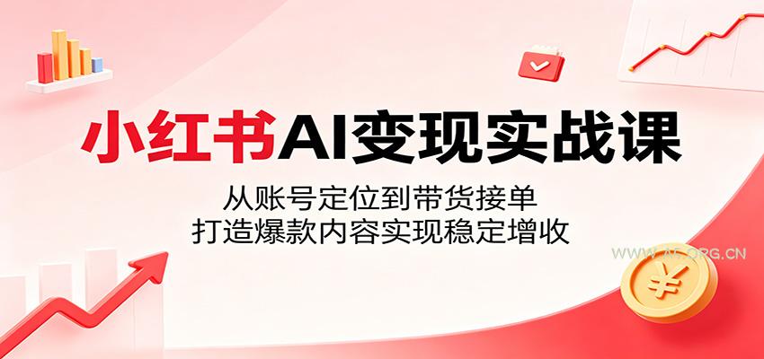 小红书AI变现实战课：从账号定位到带货接单，打造爆款内容实现稳定增收-小红泡