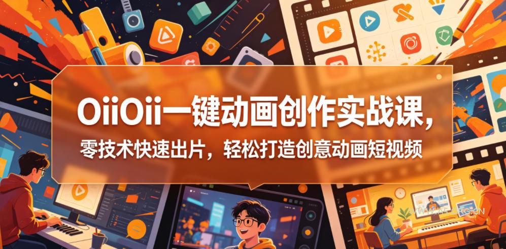 OiiOii一键动画创作实战课，零技术快速出片，轻松打造创意动画短视频-小红泡