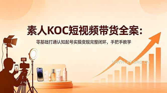 素人KOC短视频带货全案:零基础打通认知起号实操变现完整闭环,手把手教学-小红泡