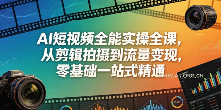 AI短视频全能实操全课，从剪辑拍摄到流量变现，零基础一站式精通-小红泡