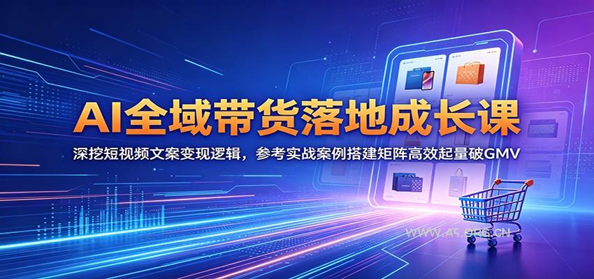 AI全域带货落地成长课：深挖短视频文案变现逻辑，参考实战案例搭建矩阵高效起量破GMV-小红泡